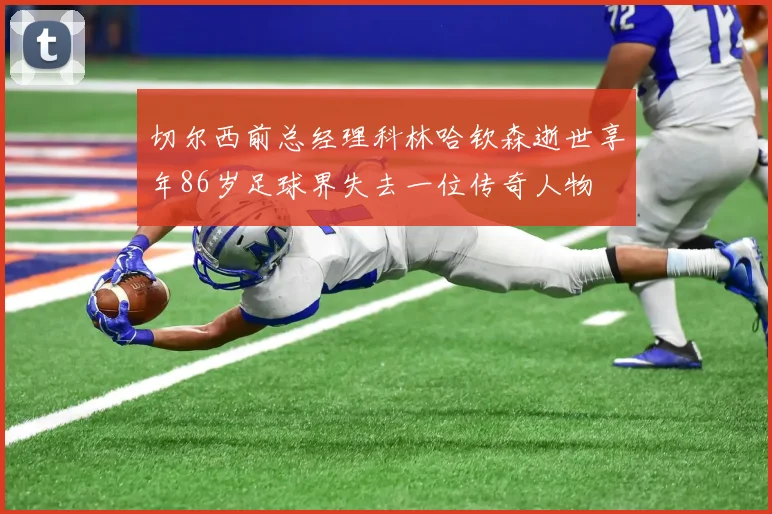 切尔西前总经理科林哈钦森逝世享年86岁足球界失去一位传奇人物