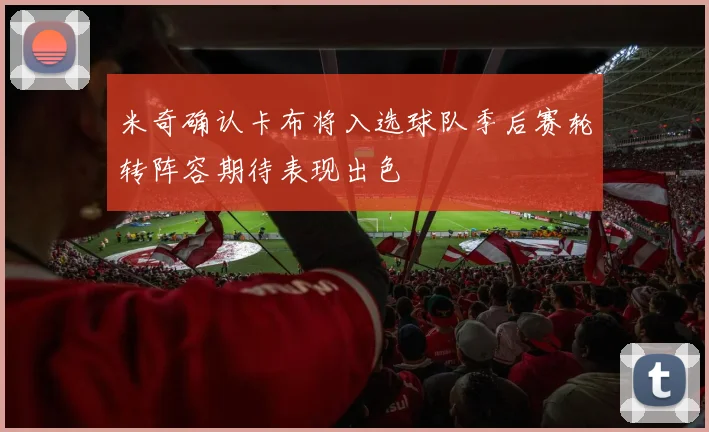 米奇确认卡布将入选球队季后赛轮转阵容期待表现出色