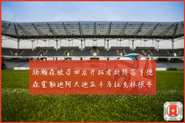 杨瀚森被召回后开拓者新阵容亨德森霍勒迪阿夫迪亚卡马拉克林根齐上阵