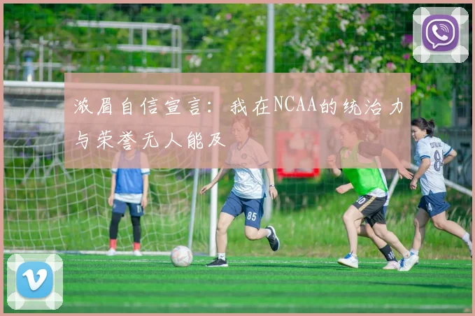 浓眉自信宣言：我在NCAA的统治力与荣誉无人能及