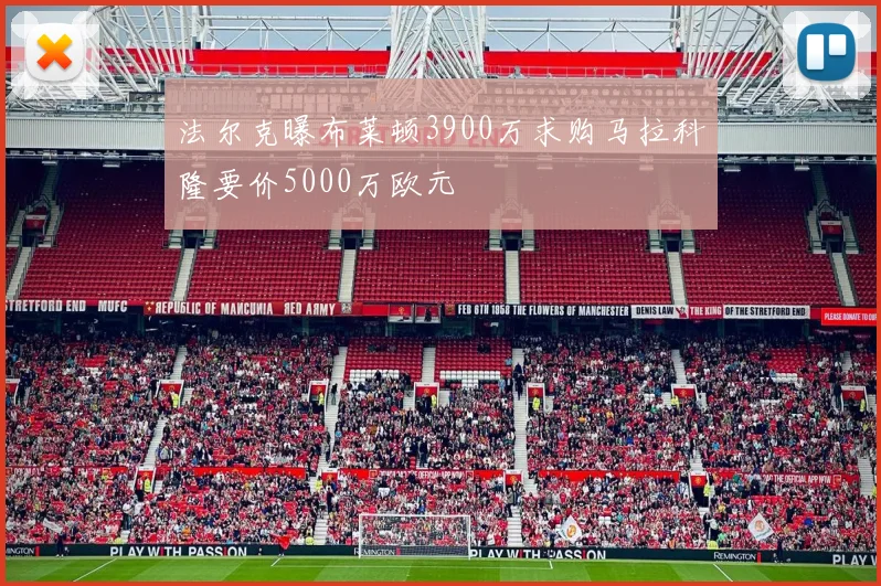 法尔克曝布莱顿3900万求购马拉科隆要价5000万欧元